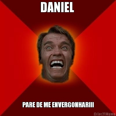 DANIEL  PARE DE ME ENVERGONHAR!!!