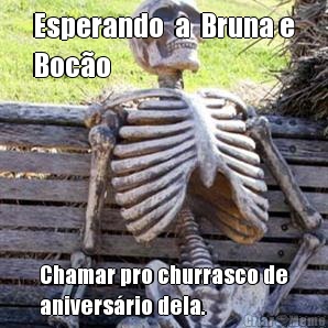 Esperando  a  Bruna e
Boc�o  Chamar pro churrasco de
anivers�rio dela.