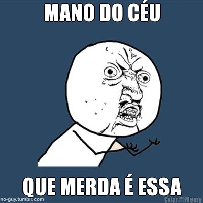 MANO DO C�U QUE MERDA � ESSA