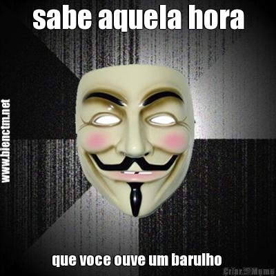 sabe aquela hora que voce ouve um barulho 