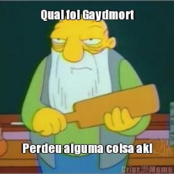 Qual foi Gaydmort Perdeu alguma coisa aki