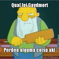 Qual foi Gaydmort Perdeu alguma coisa aki