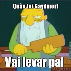 Qu�o foi Gaydmort Vai levar pal 