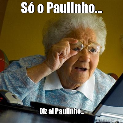 S� o Paulinho... Diz ai Paulinho...