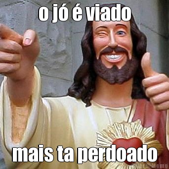 o j� � viado mais ta perdoado