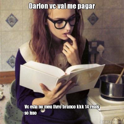 Darlon vc vai me pagar Vc esta no meu livro branco kkk 14 reais
s� isso