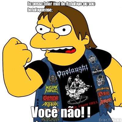 Eu posso falar mal do Botafogo pq sou
botafoguense; Voc� n�o! !