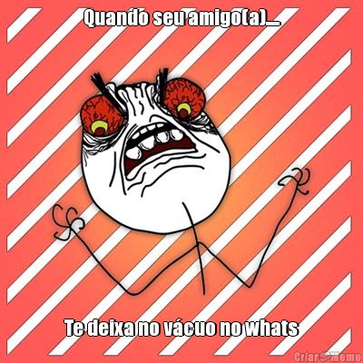 Quando seu amigo(a)..... Te deixa no v�cuo no whats