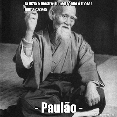 J� dizia o mestre: O meu sonho � morar
numa cadeia. - Paul�o -