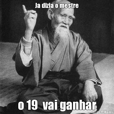 Ja dizia o mestre o 19  vai ganhar