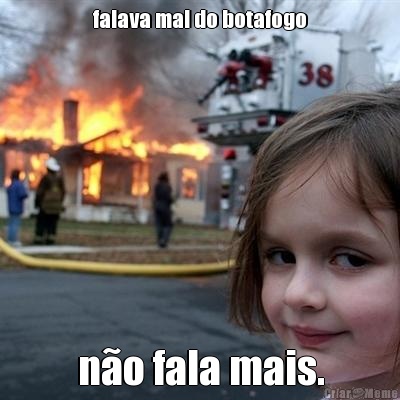 falava mal do botafogo n�o fala mais.