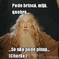 Pode brinc�, mij�,
quebr�.... ...S� n�o pode pinx�... 
(Chor�o)
