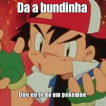 Da a bundinha  Que eu te do um pok�mon 