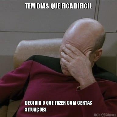 TEM DIAS QUE FICA D�FICIL DECIDIR O QUE FAZER COM CERTAS
SITUA��ES.