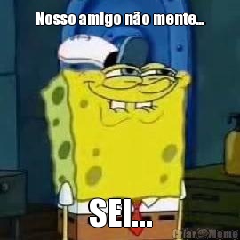Nosso amigo n�o mente... SEI...