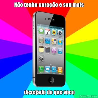 N�o tenho cora��o e sou mais  desejado do que voce