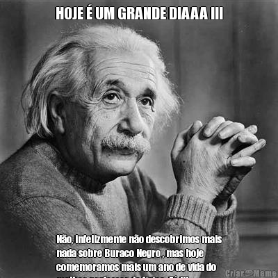 HOJE � UM GRANDE DIAAA !!! N�o, infelizmente n�o descobrimos mais
nada sobre Buraco Negro , mas hoje
comemoramos mais um ano de vida do
melhor professor de f�sica: Z� !!!