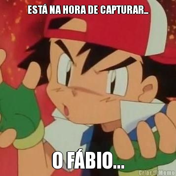 EST� NA HORA DE CAPTURAR... O F�BIO...