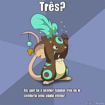 Tr�s? Ah, pai! Se o senhor falasse tr�s eu te
contaria uma piada �tima!