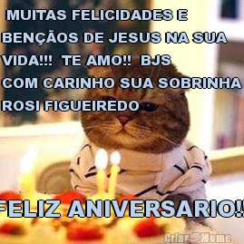  MUITAS FELICIDADES E
BEN��OS DE JESUS NA SUA
VIDA!!!  TE AMO!!  BJS
COM CARINHO SUA SOBRINHA
ROSI FIGUEIREDO FELIZ ANIVERSARIO!!!