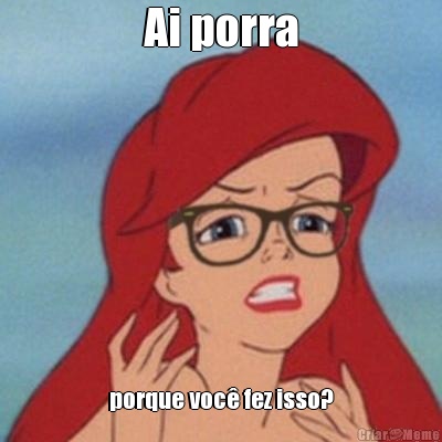 Ai porra porque voc� fez isso?