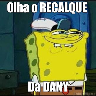 Olha o RECALQUE  Da DANY