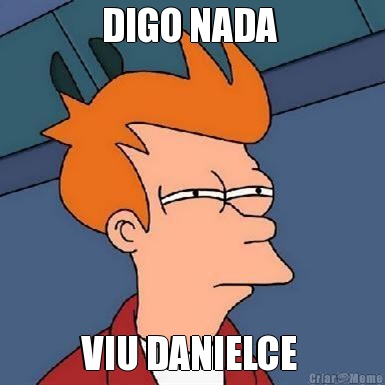DIGO NADA  VIU DANIELCE 