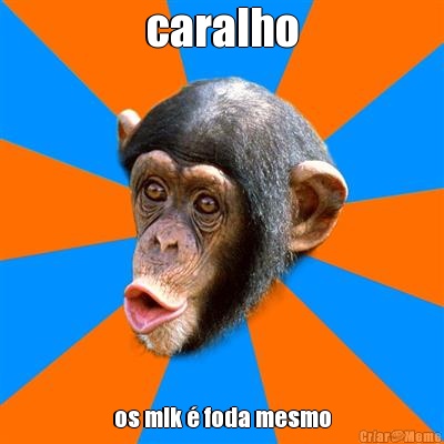 caralho os mlk � foda mesmo
