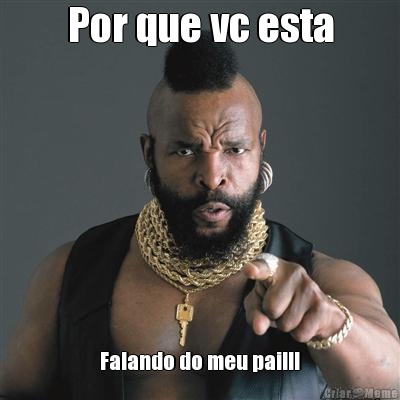 Por que vc esta Falando do meu pai!!!