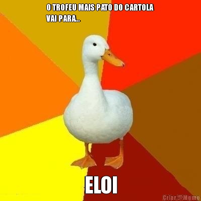 O TROFEU MAIS PATO DO CARTOLA
VAI PARA... ELOI