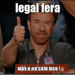 legal fera mas e eu cum issu