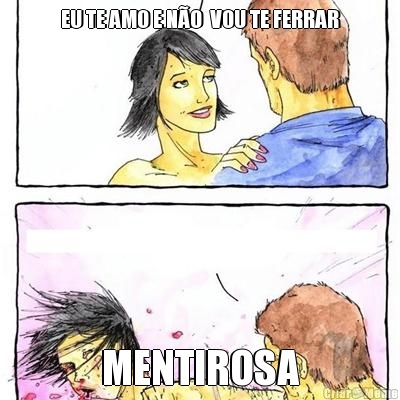 EU TE AMO E N�O  VOU TE FERRAR MENTIROSA