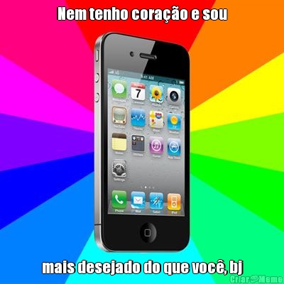 Nem tenho cora��o e sou mais desejado do que voc�, bj