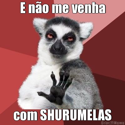 E n�o me venha com SHURUMELAS
