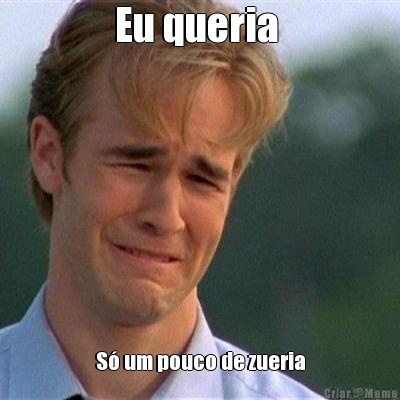 Eu queria  S� um pouco de zueria