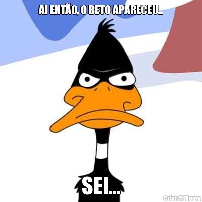 AI ENT�O, O BETO APARECEU... SEI...