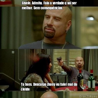 Gisele. Admita. Fala a verdade q vai ser
melhor. Sem consequ�ncias.  Ta bom. Desculpa jhony eu falei mal da
cleide