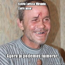Ketrin Larissa Miranda .
Corre amor Agora ja podemos namorar.