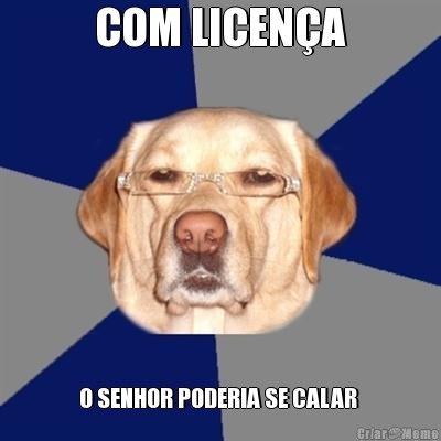  COM LICEN�A  O SENHOR PODERIA SE CALAR 