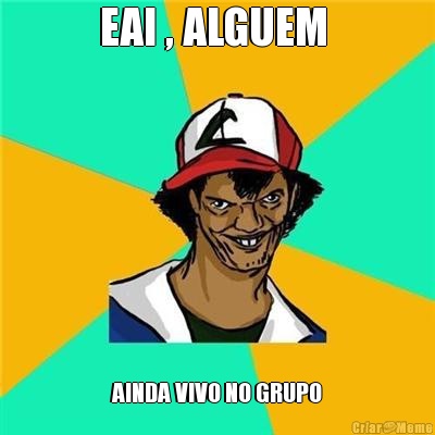 EAI , ALGUEM  AINDA VIVO NO GRUPO