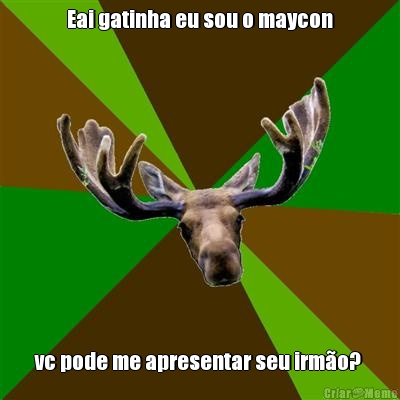 Eai gatinha eu sou o maycon vc pode me apresentar seu irm�o? 