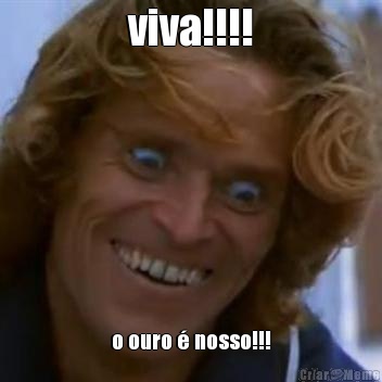 viva!!!! o ouro � nosso!!!
