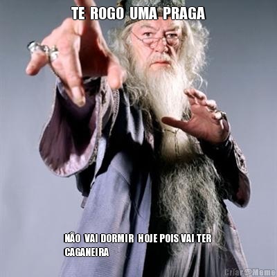 TE  ROGO  UMA  PRAGA N�O  VAI DORMIR  HOJE POIS VAI TER 
CAGANEIRA 