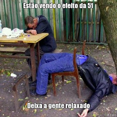 Est�o vendo o efeito da 51  Deixa a gente relaxado