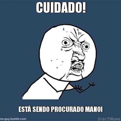 CUIDADO! EST� SENDO PROCURADO MANO!