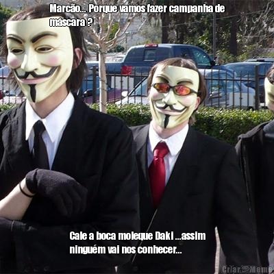 Marc�o... Porque vamos fazer campanha de
m�scara ? Cale a boca moleque Daki ...assim
ningu�m vai nos conhecer...