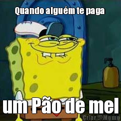 Quando algu�m te paga  um P�o de mel