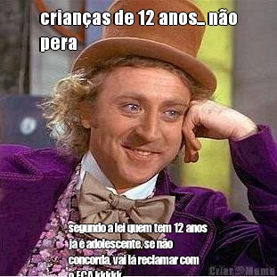 crian�as de 12 anos... n�o
pera segundo a lei quem tem 12 anos
j� � adolescente. se n�o
concorda, vai l� reclamar com
o ECA kkkkk
