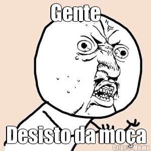 Gente Desisto da mo�a