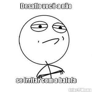 Desafio voc� a n�o se irritar com a balofa